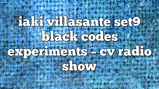 iaki villasante set9 black codes experiments – CV Radio Show