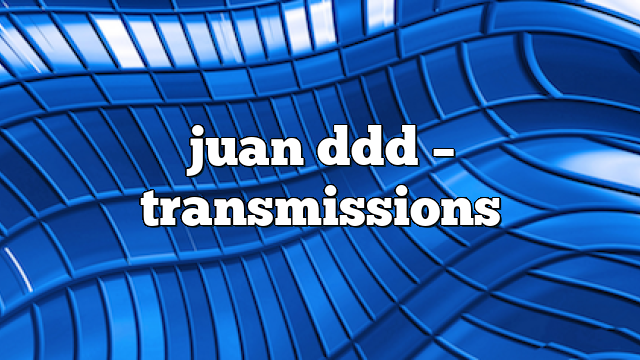 juan ddd – Transmissions