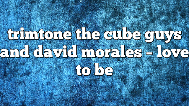 trimtone the cube guys and david morales – Love to Be