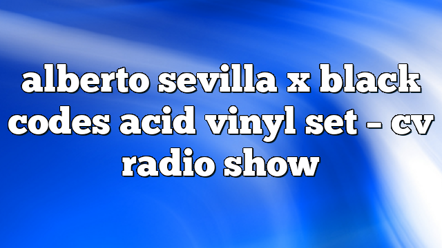 alberto sevilla x black codes acid vinyl set – CV Radio Show