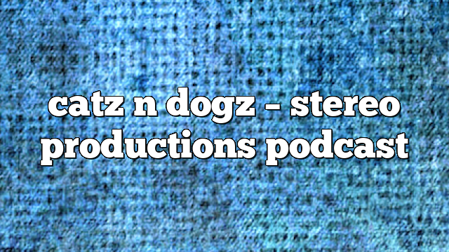 catz n dogz – Stereo Productions Podcast