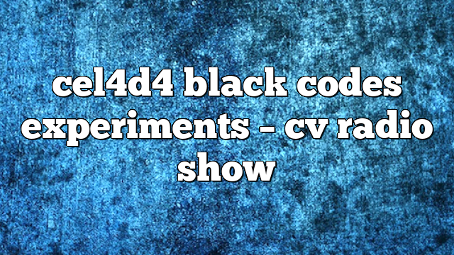 cel4d4 black codes experiments – CV Radio Show