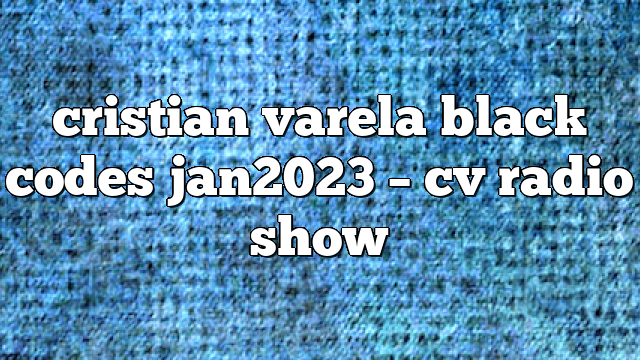 cristian varela black codes jan2023 – CV Radio Show