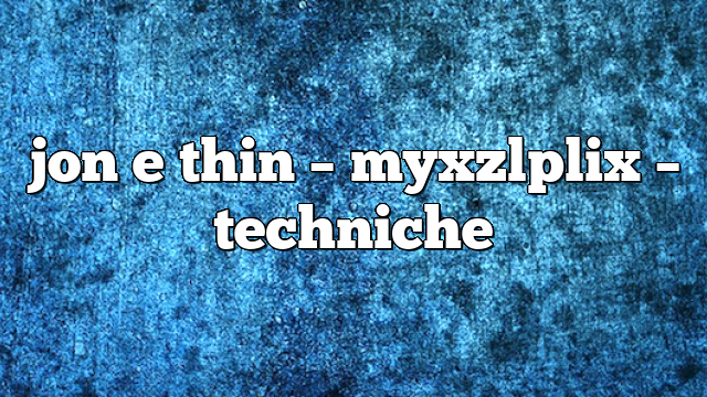 jon e thin – myxzlplix – Techniche