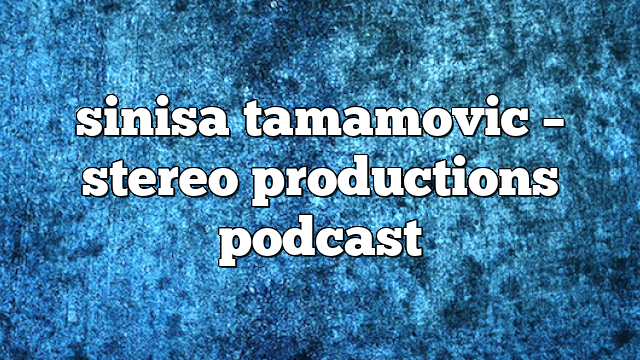 sinisa tamamovic – Stereo Productions Podcast