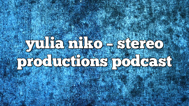 yulia niko – Stereo Productions Podcast