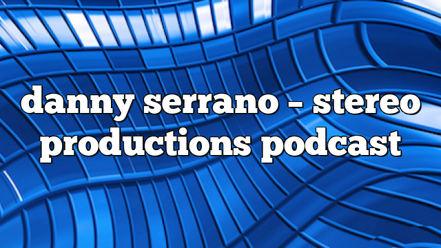 danny serrano – Stereo Productions Podcast