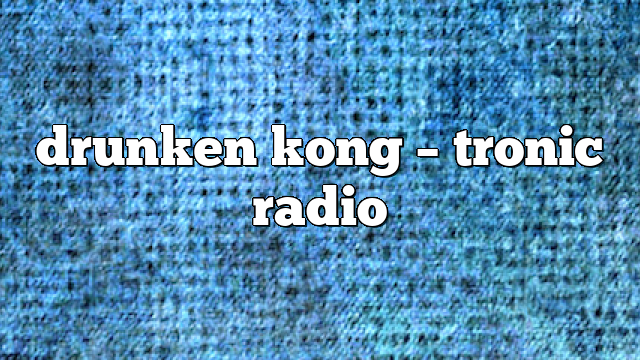 drunken kong – Tronic Radio