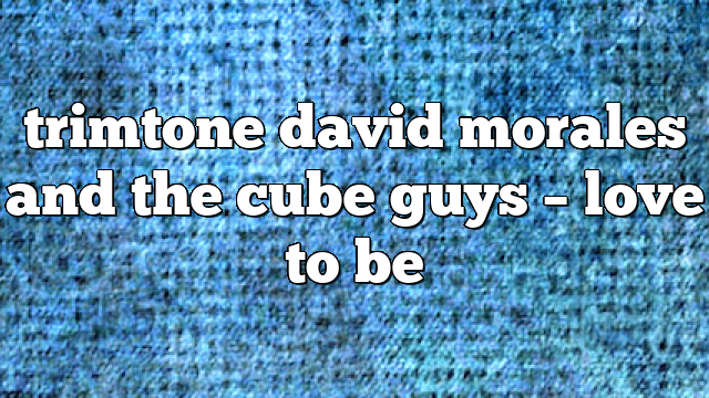 trimtone david morales and the cube guys – Love to Be