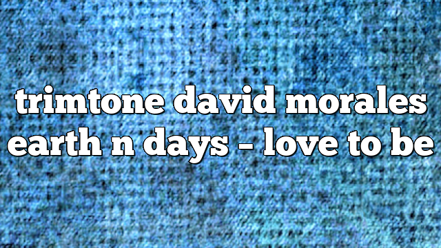 trimtone david morales earth n days – Love to Be
