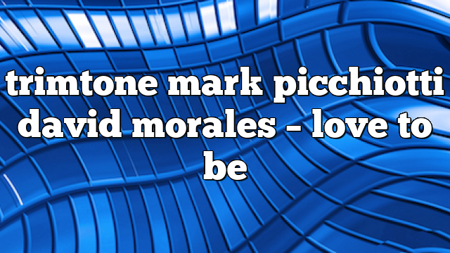 trimtone mark picchiotti david morales – Love to Be