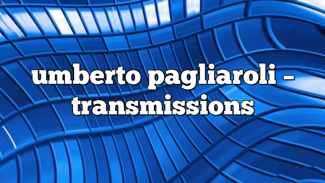 umberto pagliaroli – Transmissions