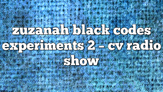 zuzanah black codes experiments 2 – CV Radio Show