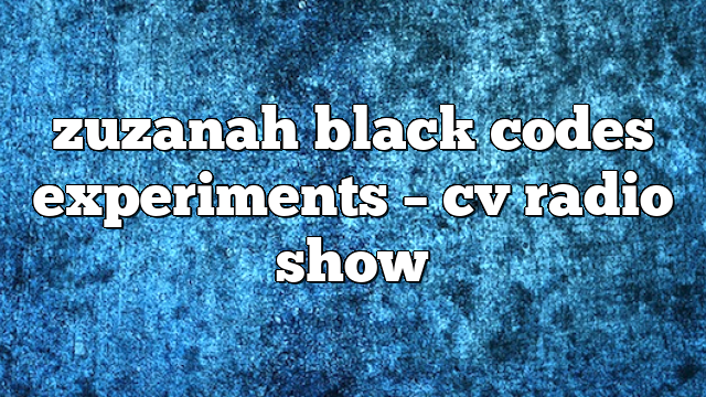 zuzanah black codes experiments – CV Radio Show