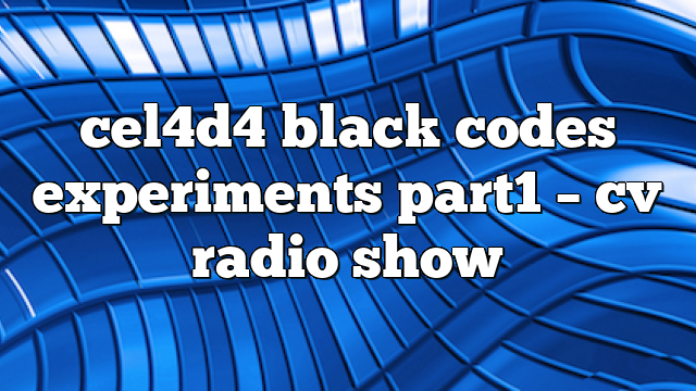 cel4d4 black codes experiments part1 – CV Radio Show