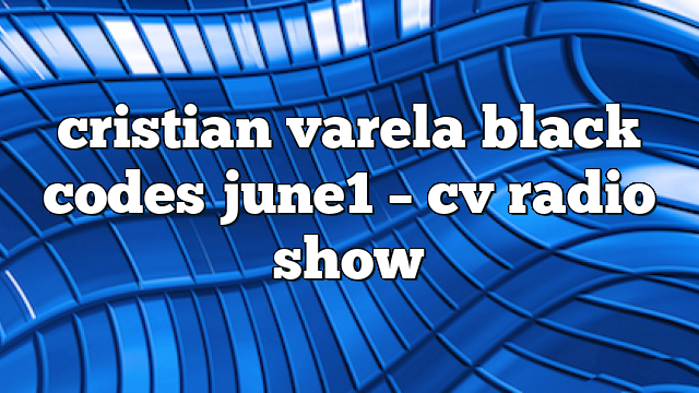 cristian varela black codes june1 – CV Radio Show