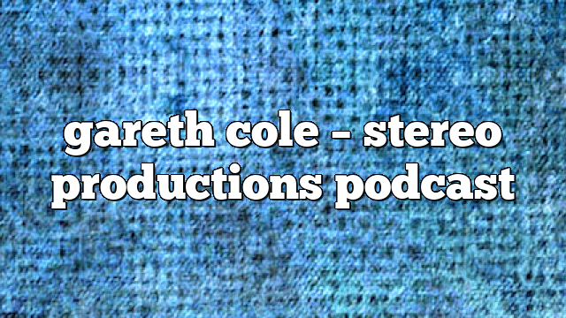 gareth cole – Stereo Productions Podcast