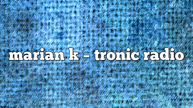 marian k – Tronic Radio