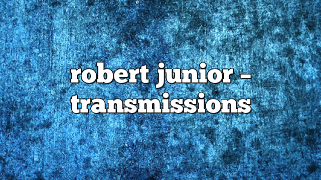 robert junior – Transmissions