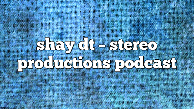 shay dt – Stereo Productions Podcast