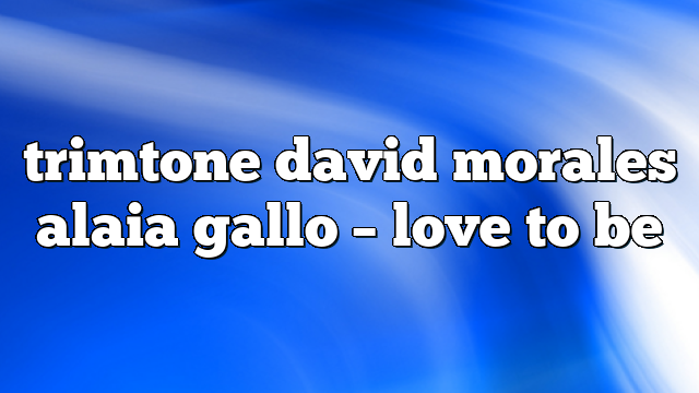 trimtone david morales alaia gallo – Love to Be