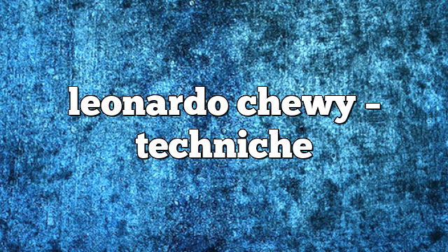 leonardo chewy – Techniche
