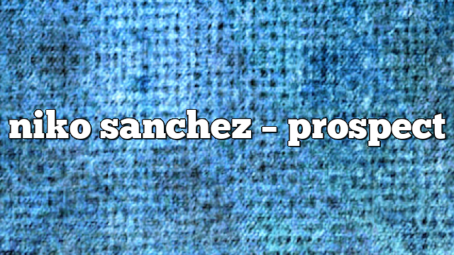 Niko Sanchez – Prospect