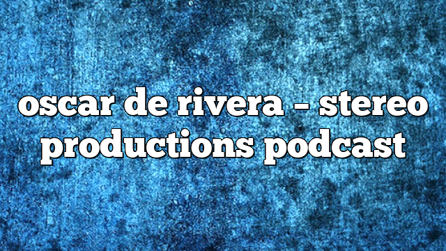 oscar de rivera – Stereo Productions Podcast