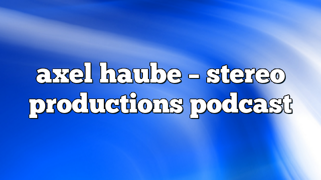 axel haube – Stereo Productions Podcast