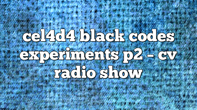 cel4d4 black codes experiments p2 – CV Radio Show