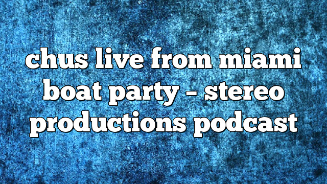 chus live from miami boat party – Stereo Productions Podcast