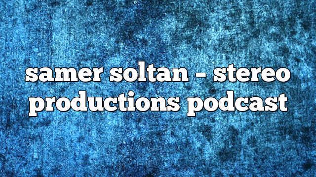 samer soltan – Stereo Productions Podcast