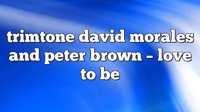 trimtone david morales and peter brown – Love to Be
