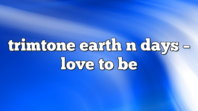 trimtone earth n days – Love to Be