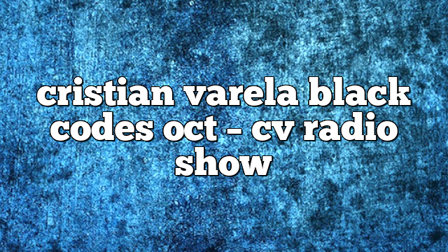 cristian varela black codes oct – CV Radio Show