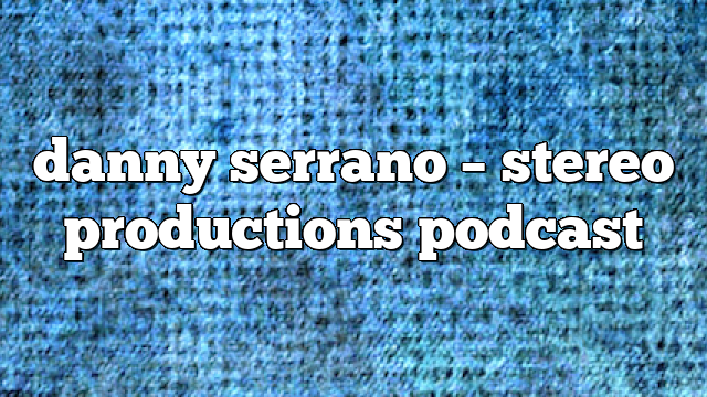 danny serrano – Stereo Productions Podcast