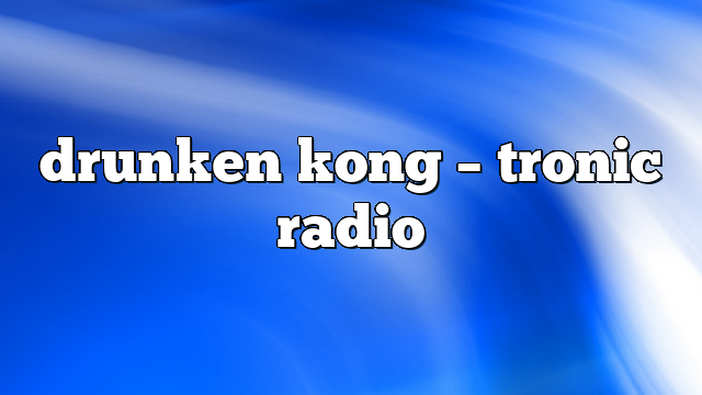 drunken kong – Tronic Radio