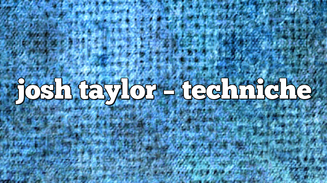 josh taylor – Techniche