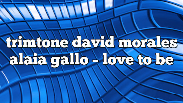 trimtone david morales alaia gallo – Love to Be