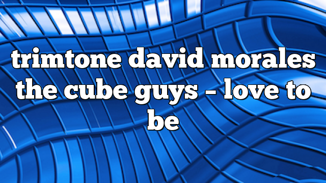 trimtone david morales the cube guys – Love to Be