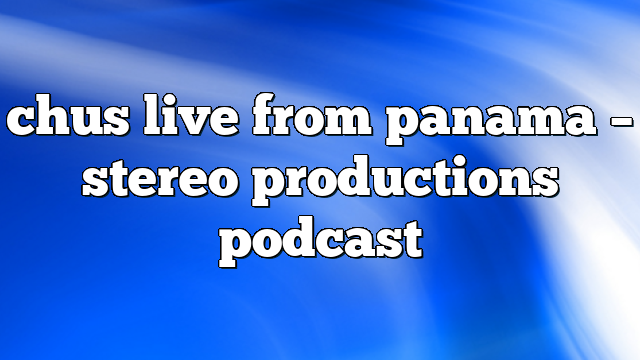 chus live from panama – Stereo Productions Podcast
