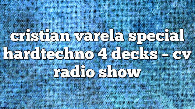 cristian varela special hardtechno 4 decks – CV Radio Show