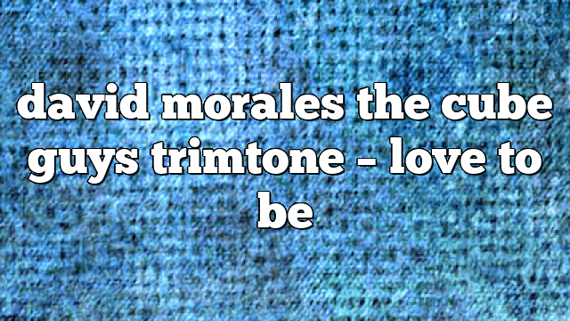 david morales the cube guys trimtone – Love to Be