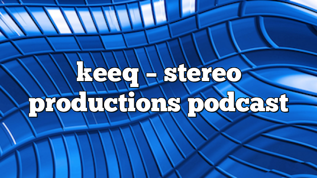 keeq – Stereo Productions Podcast