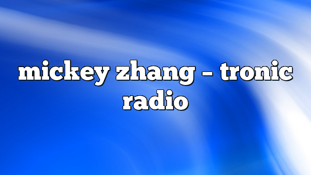 mickey zhang – Tronic Radio