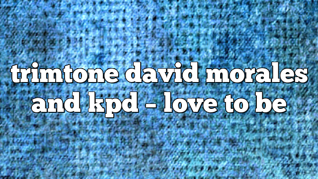 trimtone david morales and kpd – Love to Be